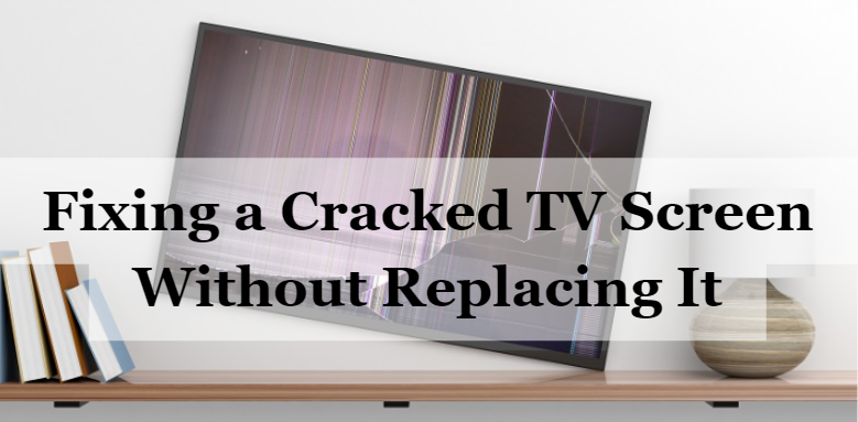 How to Fix a Cracked TV Screen Without Replacing It?