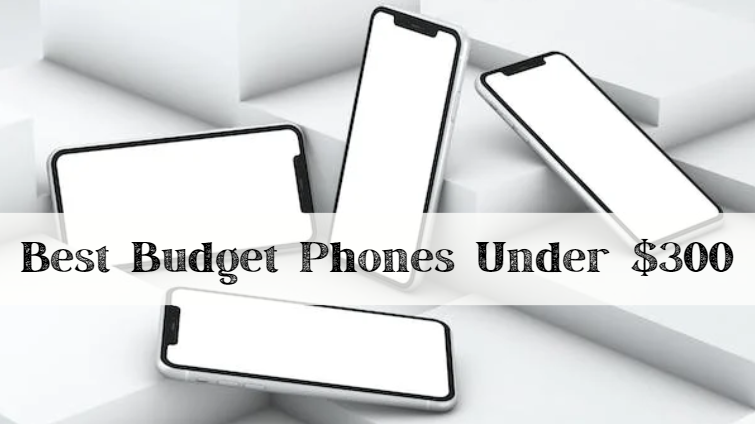 Best Budget Phones Under $300