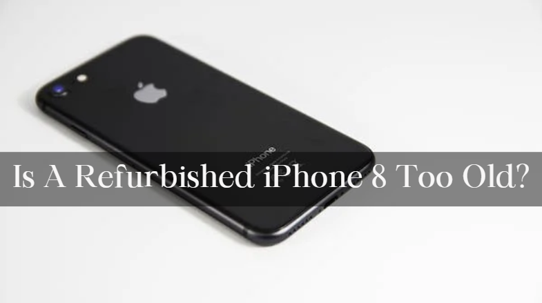 Is A Refurbished iPhone 8 Too Old?